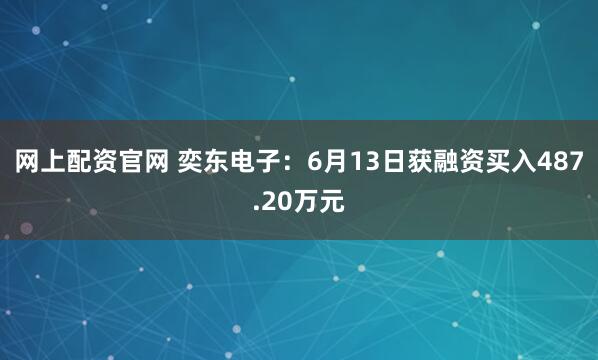 网上配资官网 奕东电子：6月13日获融资买入487.20万元