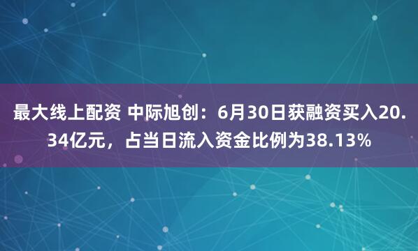 最大线上配资 中际旭创：6月30日获融资买入20.34亿元，占当日流入资金比例为38.13%
