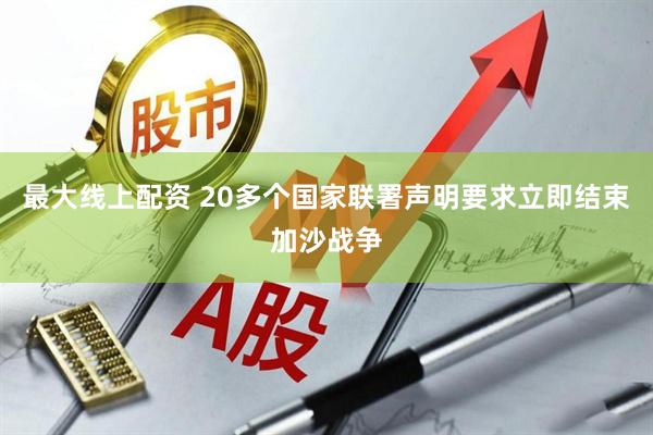 最大线上配资 20多个国家联署声明要求立即结束加沙战争