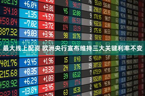最大线上配资 欧洲央行宣布维持三大关键利率不变
