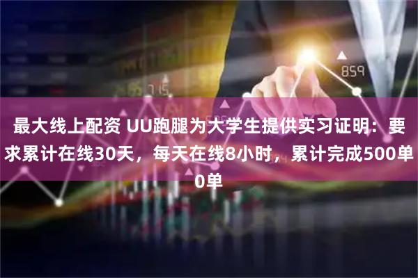 最大线上配资 UU跑腿为大学生提供实习证明：要求累计在线30天，每天在线8小时，累计完成500单