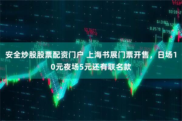 安全炒股股票配资门户 上海书展门票开售，日场10元夜场5元还有联名款