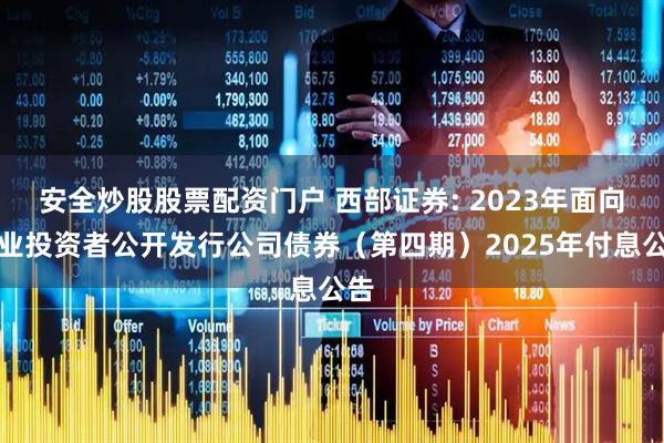 安全炒股股票配资门户 西部证券: 2023年面向专业投资者公开发行公司债券(第四期)2025年付息公告