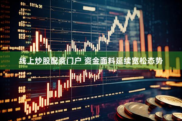 线上炒股配资门户 资金面料延续宽松态势