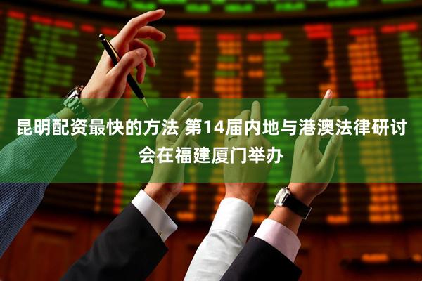 昆明配资最快的方法 第14届内地与港澳法律研讨会在福建厦门举办