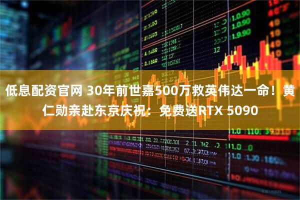 低息配资官网 30年前世嘉500万救英伟达一命!黄仁勋亲赴东京庆祝:免费送RTX 5090
