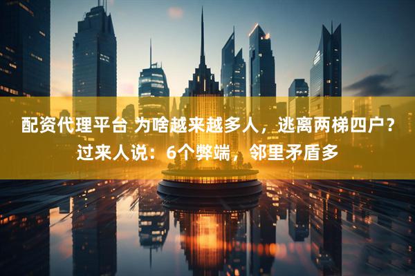 配资代理平台 为啥越来越多人，逃离两梯四户？过来人说：6个弊端，邻里矛盾多