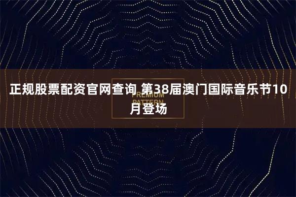 正规股票配资官网查询 第38届澳门国际音乐节10月登场