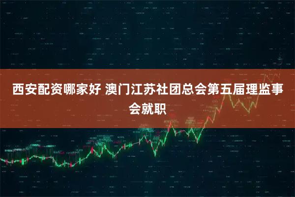西安配资哪家好 澳门江苏社团总会第五届理监事会就职