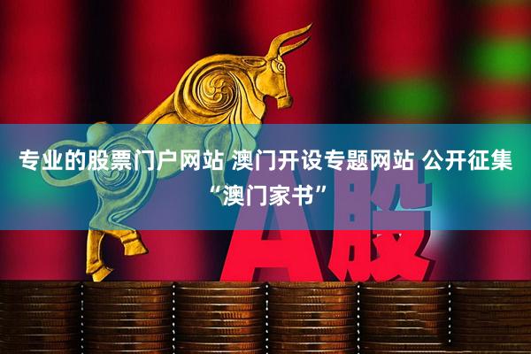 专业的股票门户网站 澳门开设专题网站 公开征集“澳门家书”