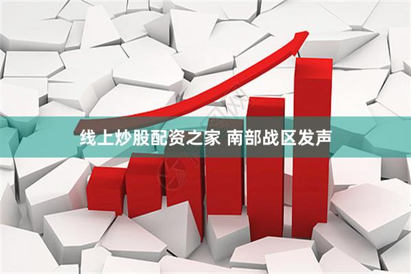 线上炒股配资之家 南部战区发声