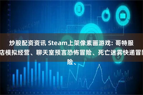 炒股配资资讯 Steam上架像素画游戏: 哥特服装店模拟经营、聊天室预言恐怖冒险、死亡迷雾快递冒险、